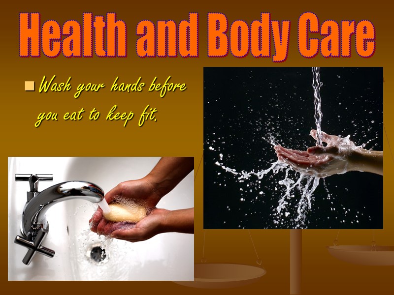 Health and Body Care Wash your hands before you eat to keep fit.